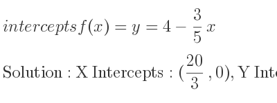 The intercepts of f(x)=y=4-3/5 x is X Intercepts: (20/3 ,0),Y Intercepts: (0,4)